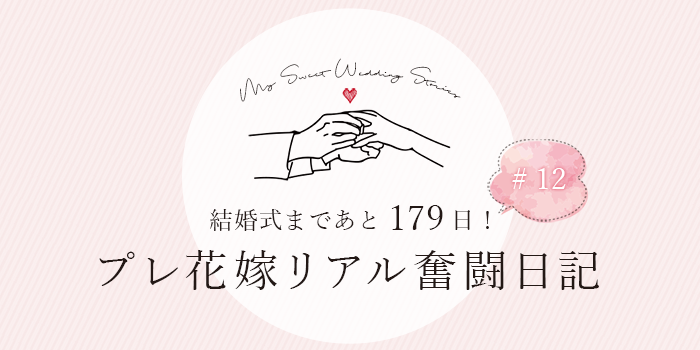 結婚式まであと179日！プレ花嫁リアル奮闘日記＃12