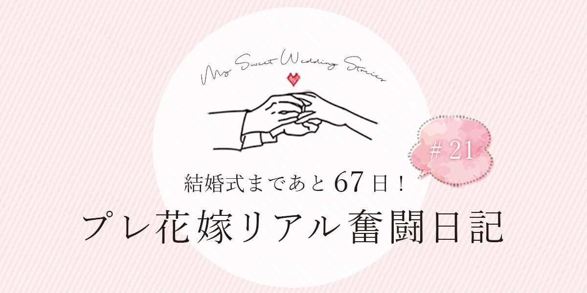 結婚式まであと67日！プレ花嫁リアル奮闘日記#21