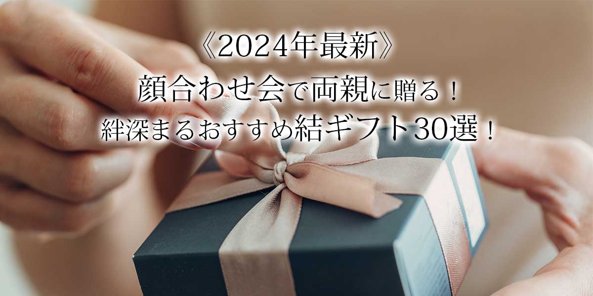 《2024年最新》顔合わせ会で両親に贈る！絆深まるおすすめ結ギフト30選！